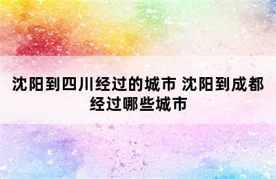 沈阳到四川经过的城市 沈阳到成都经过哪些城市